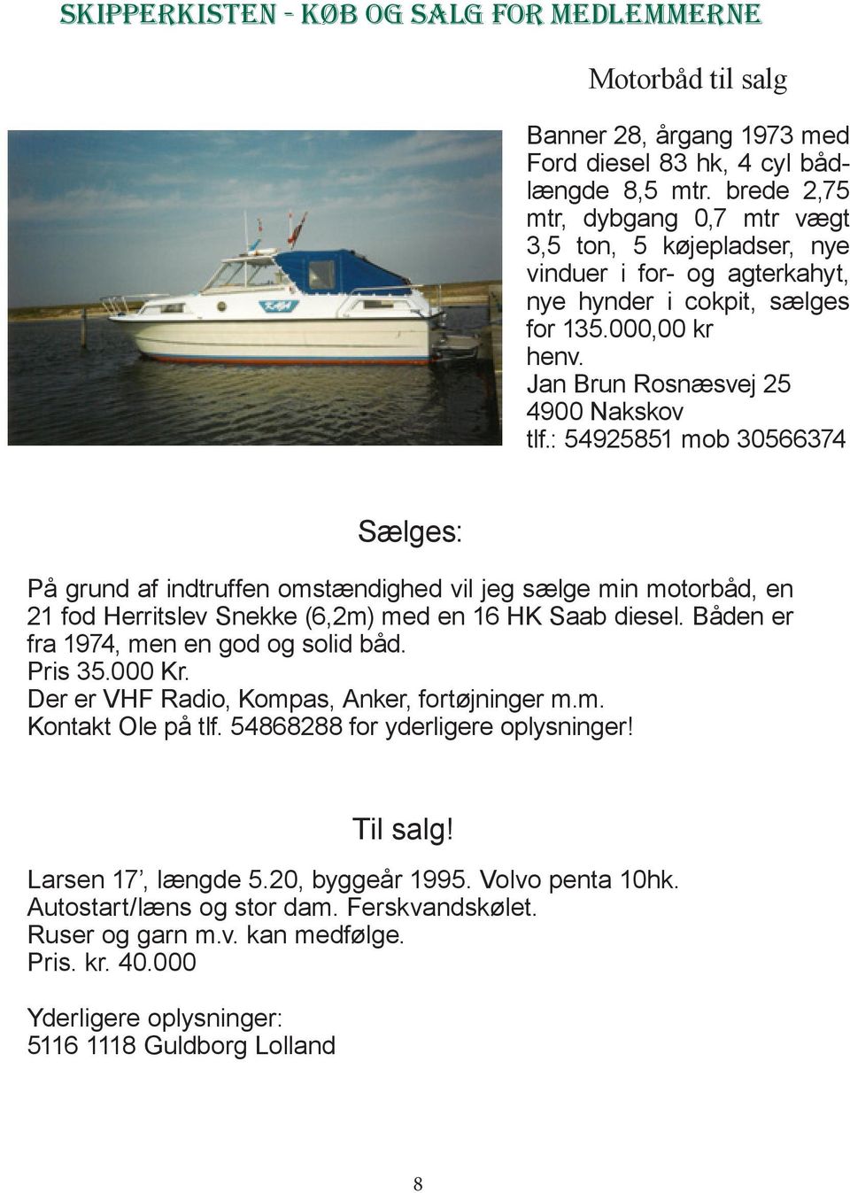 : 54925851 mob 30566374 Sælges: På grund af indtruffen omstændighed vil jeg sælge min motorbåd, en 21 fod Herritslev Snekke (6,2m) med en 16 HK Saab diesel. Båden er fra 1974, men en god og solid båd.