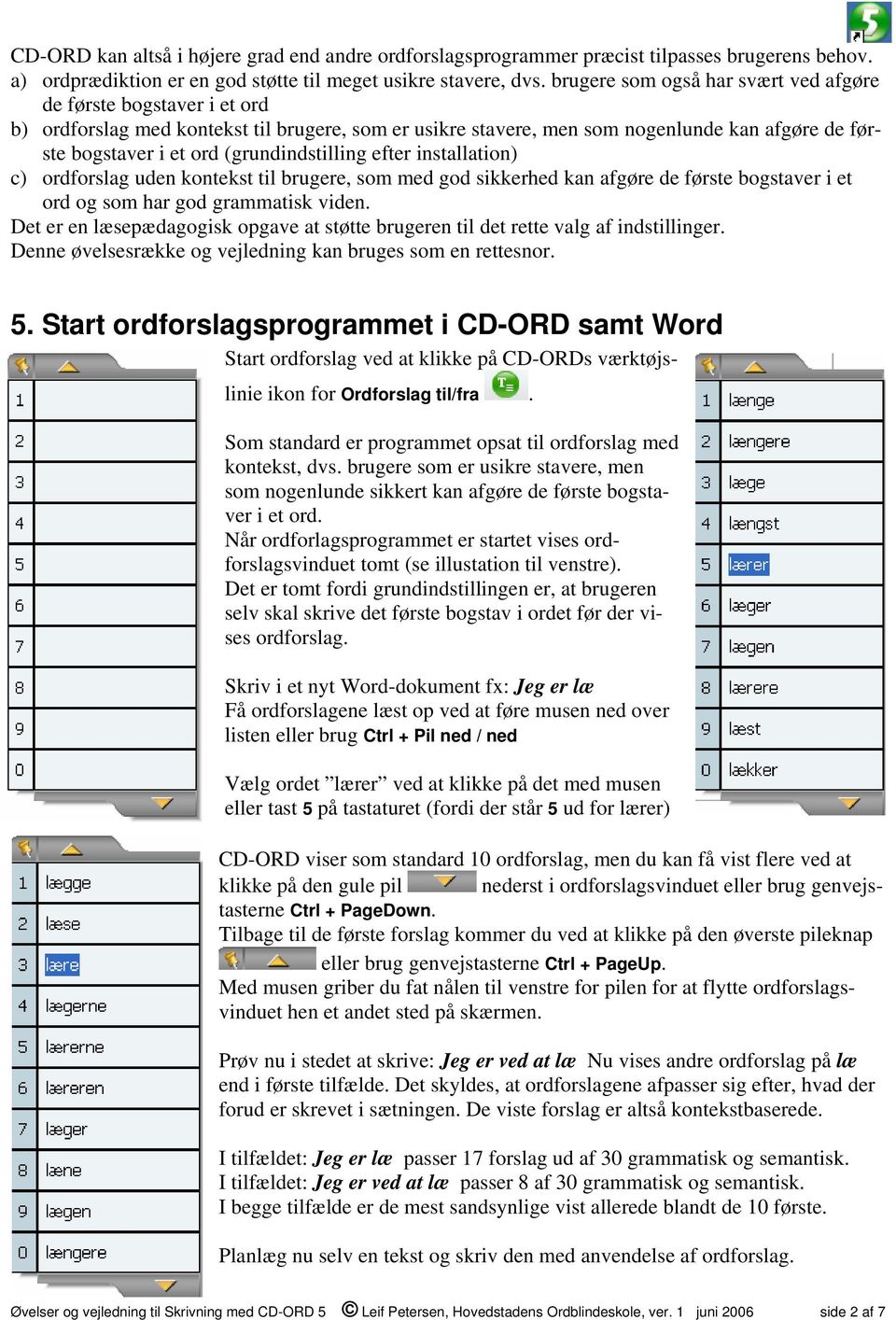 (grundindstilling efter installation) c) ordforslag uden kontekst til brugere, som med god sikkerhed kan afgøre de første bogstaver i et ord og som har god grammatisk viden.