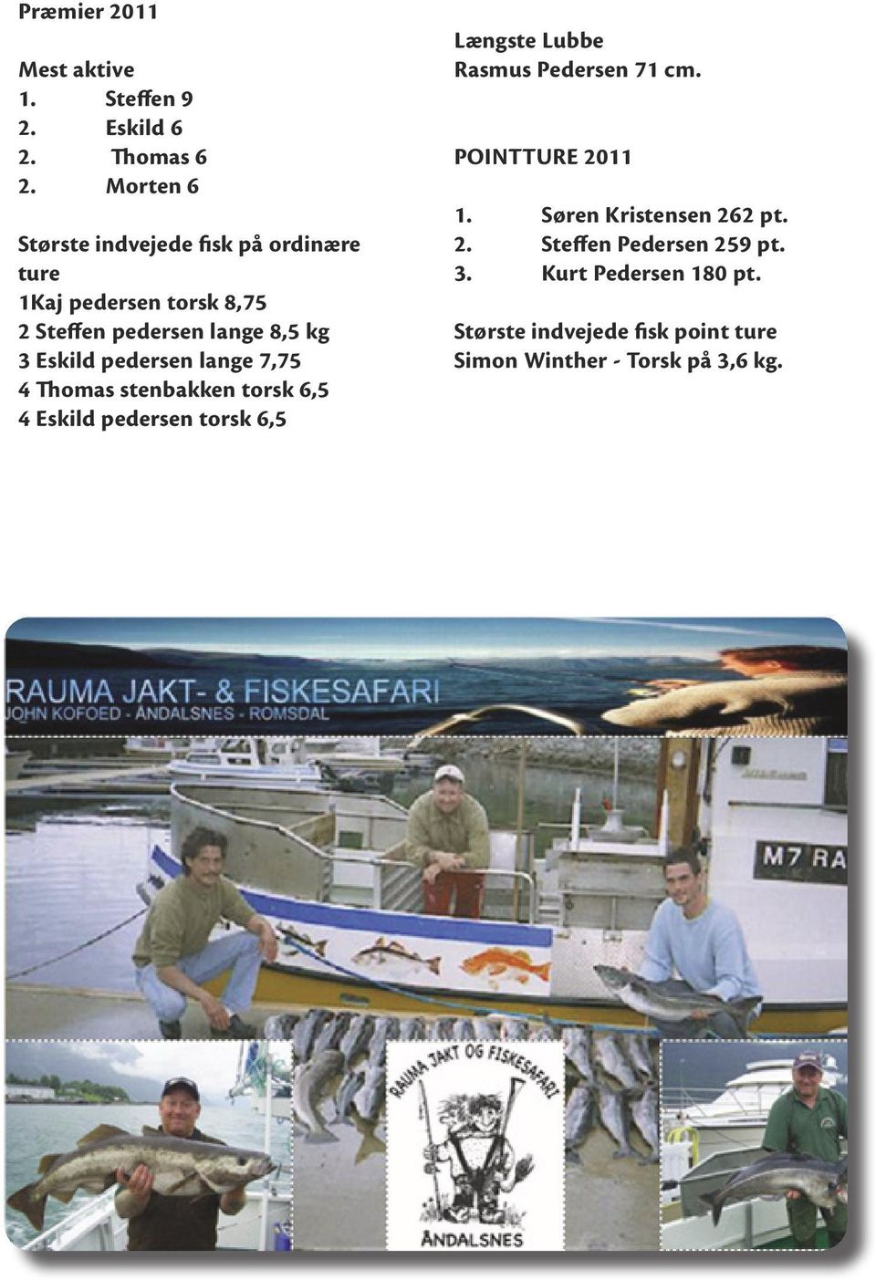 pedersen lange 7,75 4 Thomas stenbakken torsk 6,5 4 Eskild pedersen torsk 6,5 Længste Lubbe Rasmus Pedersen 71 cm.