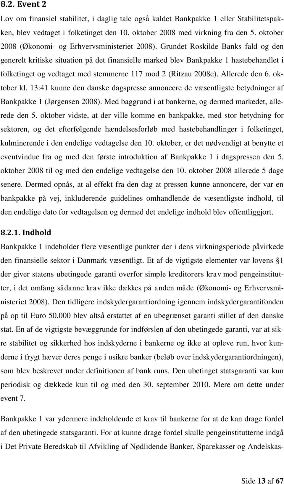 Grundet Roskilde Banks fald og den generelt kritiske situation på det finansielle marked blev Bankpakke 1 hastebehandlet i folketinget og vedtaget med stemmerne 117 mod 2 (Ritzau 2008c).