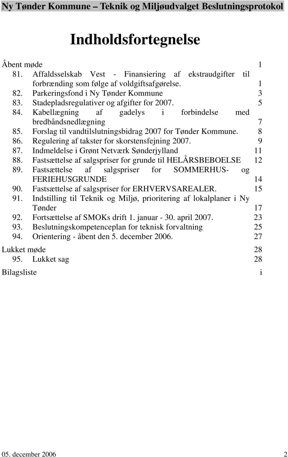 Regulering af takster for skorstensfejning 2007. 9 87. Indmeldelse i Grønt Netværk Sønderjylland 11 88. Fastsættelse af salgspriser for grunde til HELÅRSBEBOELSE 12 89.