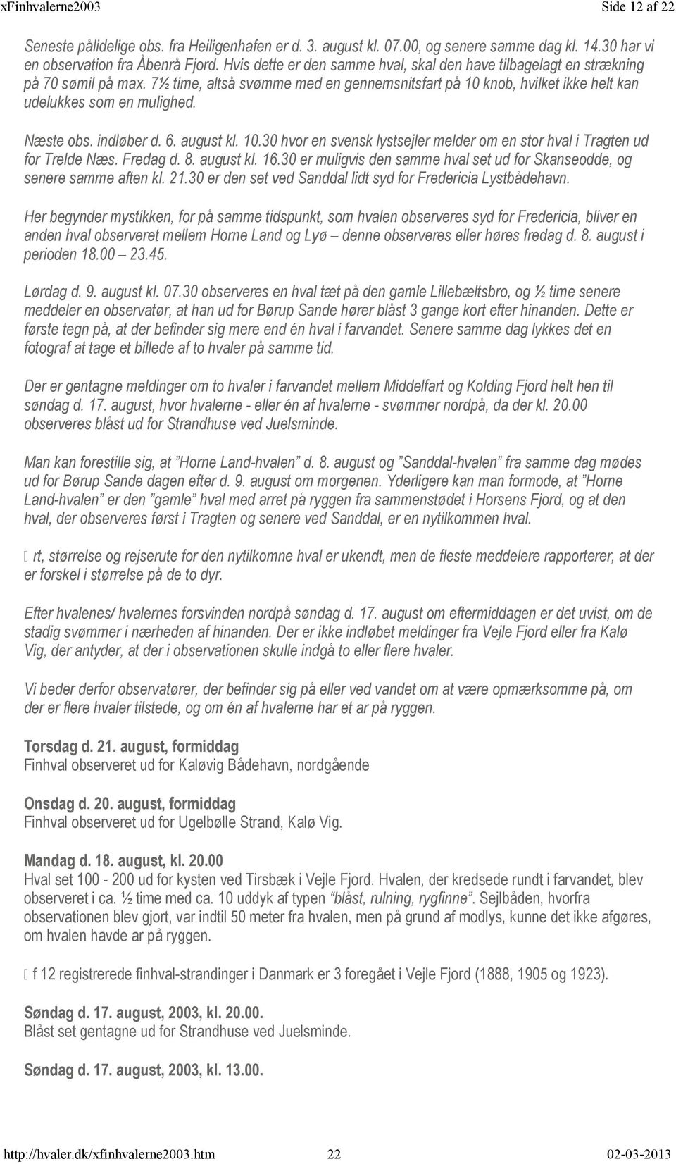 Næste obs. indløber d. 6. august kl. 10.30 hvor en svensk lystsejler melder om en stor hval i Tragten ud for Trelde Næs. Fredag d. 8. august kl. 16.