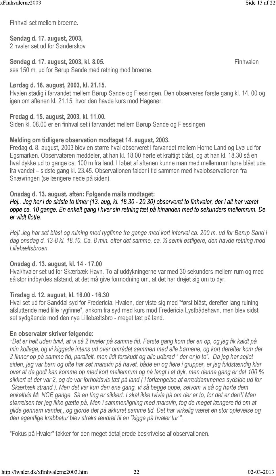 Fredag d. 15. august, 2003, kl. 11.00. Siden kl. 08.00 er en finhval set i farvandet mellem Børup Sande og Flessingen Melding om tidligere observation modtaget 14. august, 2003. Fredag d. 8.