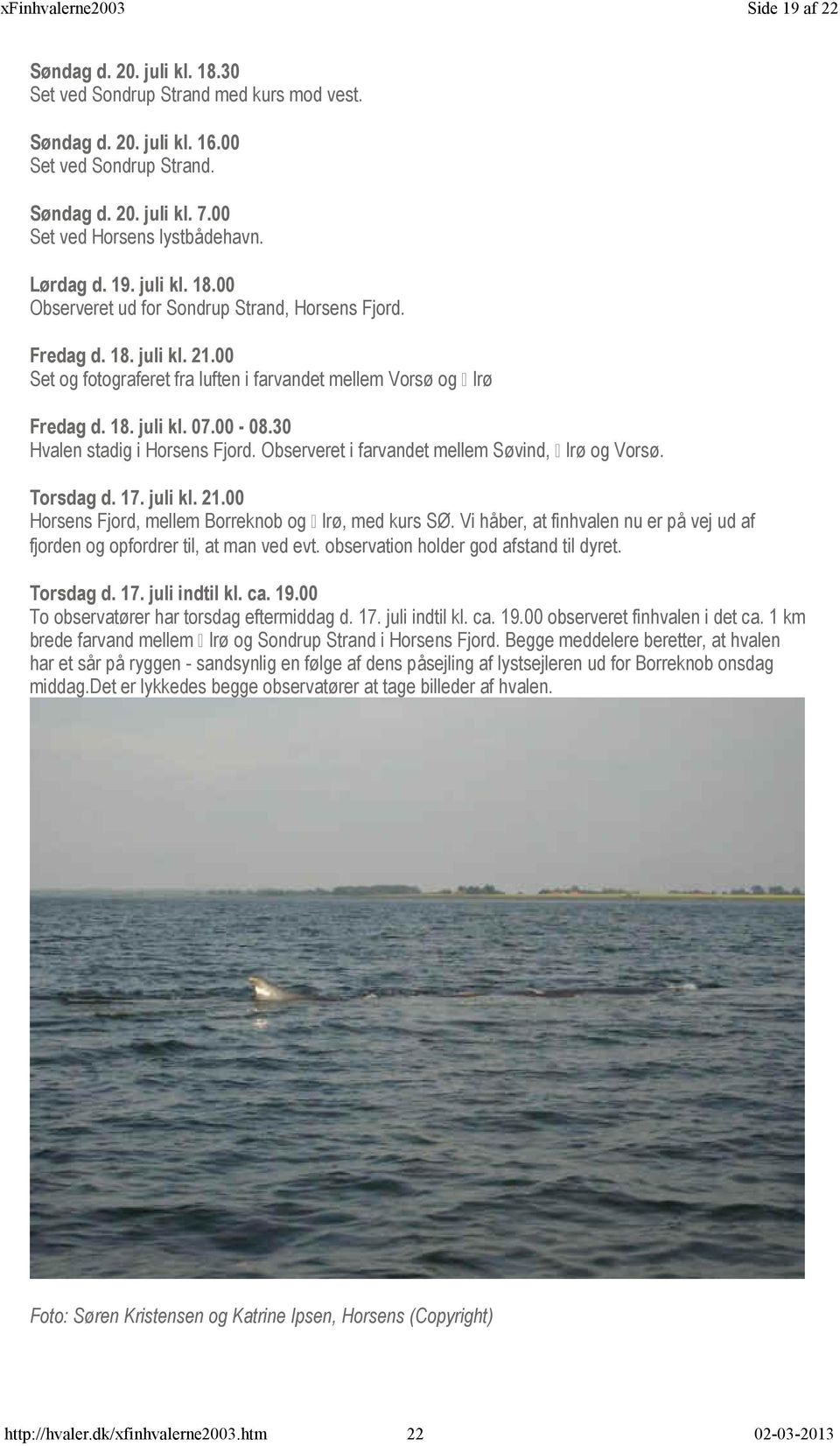 00-08.30 Hvalen stadig i Horsens Fjord. Observeret i farvandet mellem Søvind, A lrø og Vorsø. Torsdag d. 17. juli kl. 21.00 Horsens Fjord, mellem Borreknob og A lrø, med kurs SØ.