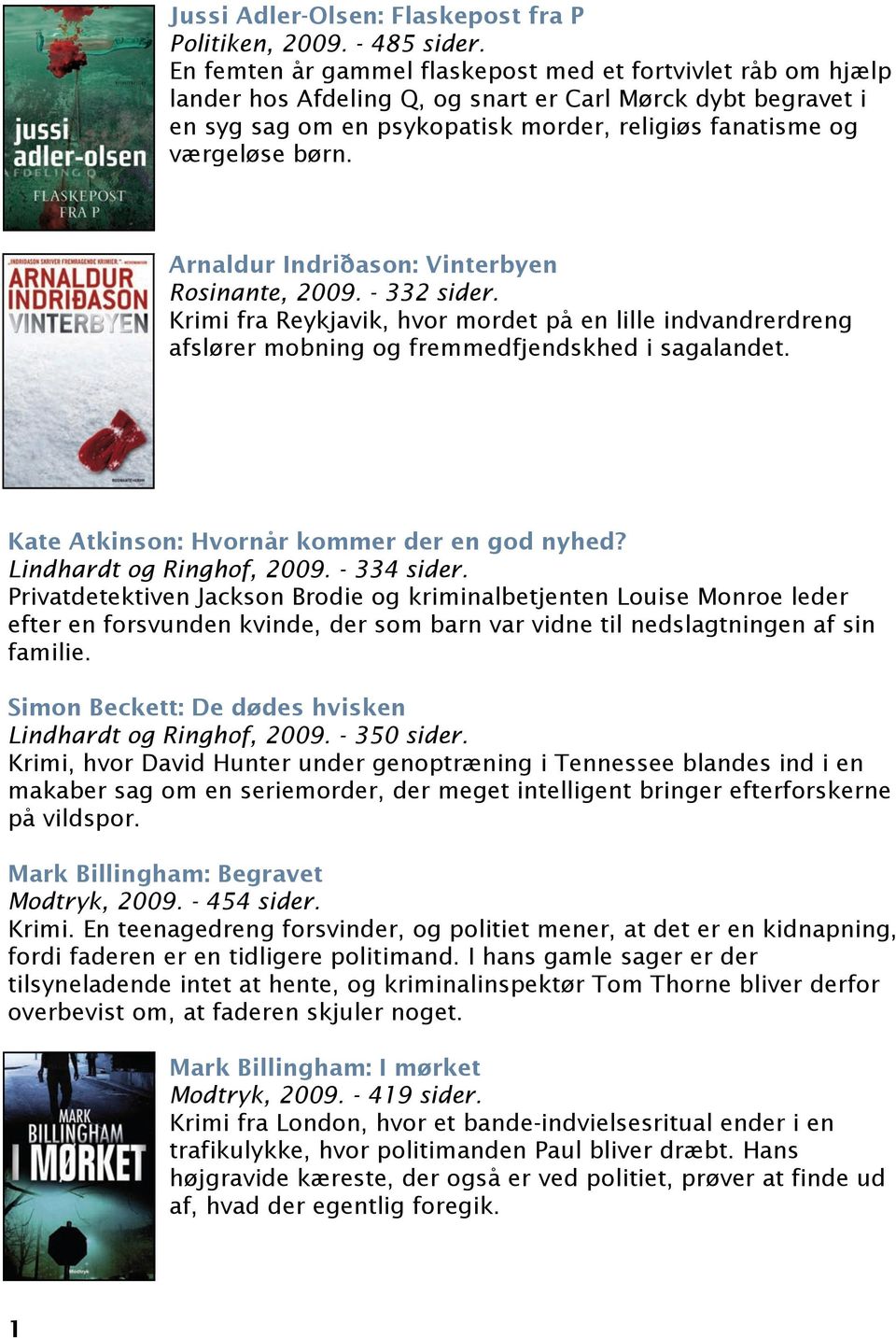 Arnaldur Indriðason: Vinterbyen Rosinante, 2009. - 332 sider. Krimi fra Reykjavik, hvor mordet på en lille indvandrerdreng afslører mobning og fremmedfjendskhed i sagalandet.