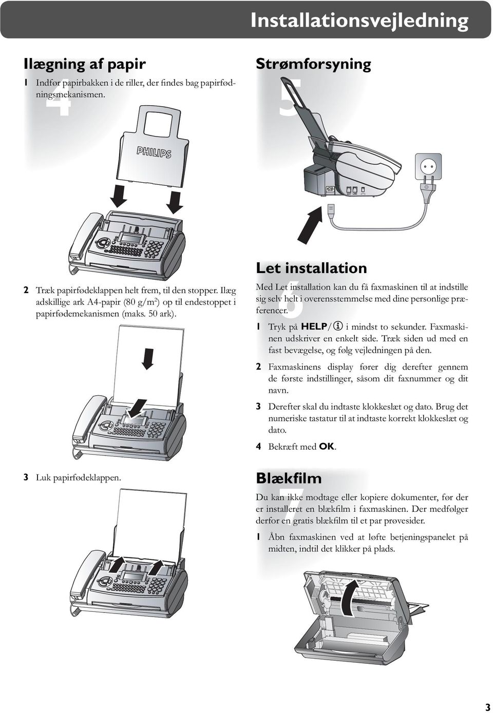 Let installation Med Let installation kan du få faxmaskinen til at indstille sig selv helt i overensstemmelse med dine personlige præferencer. 1 Tryk på HELP/w i mindst to sekunder.