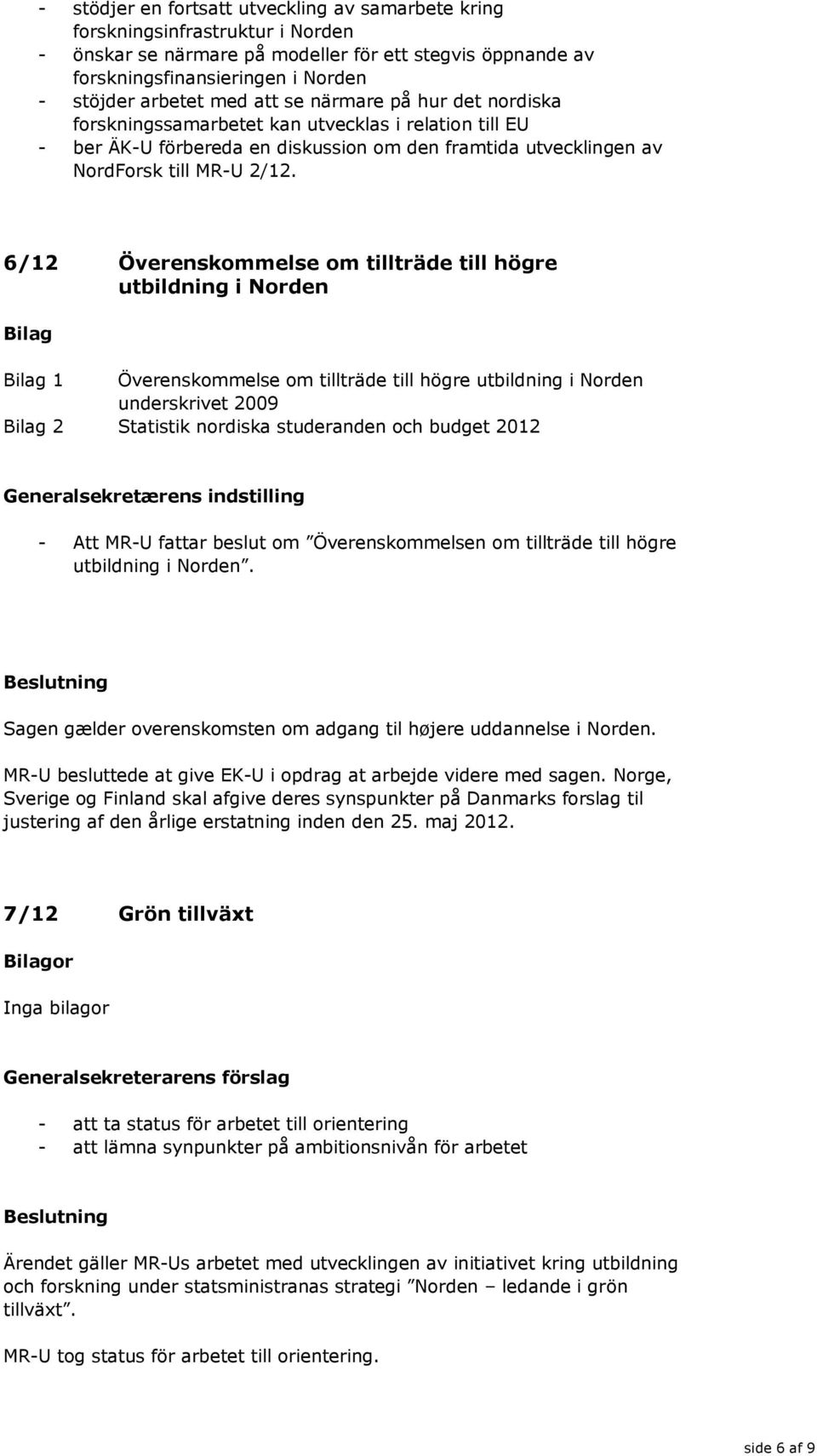 6/12 Överenskommelse om tillträde till högre utbildning i Norden 1 Överenskommelse om tillträde till högre utbildning i Norden underskrivet 2009 2 Statistik nordiska studeranden och budget 2012