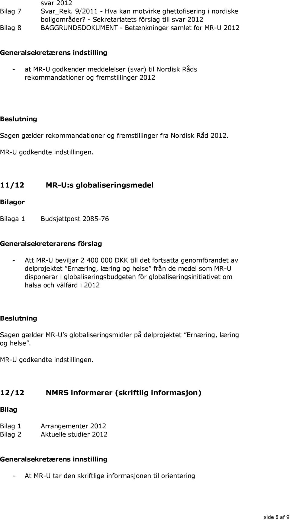 og fremstillinger 2012 Sagen gælder rekommandationer og fremstillinger fra Nordisk Råd 2012. MR-U godkendte indstillingen.