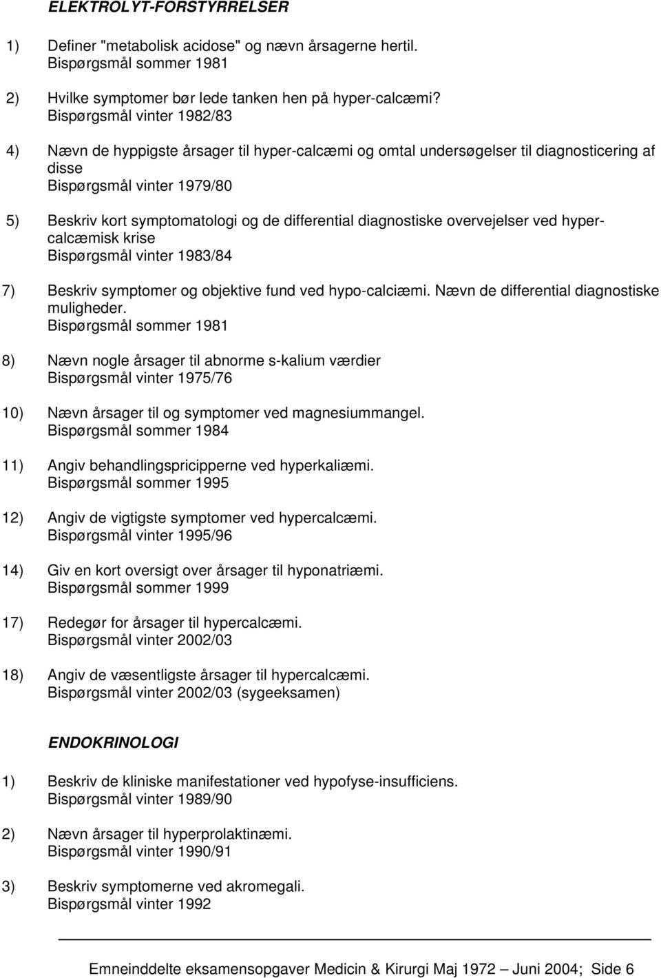 differential diagnostiske overvejelser ved hypercalcæmisk krise Bispørgsmål vinter 1983/84 7) Beskriv symptomer og objektive fund ved hypo-calciæmi. Nævn de differential diagnostiske muligheder.