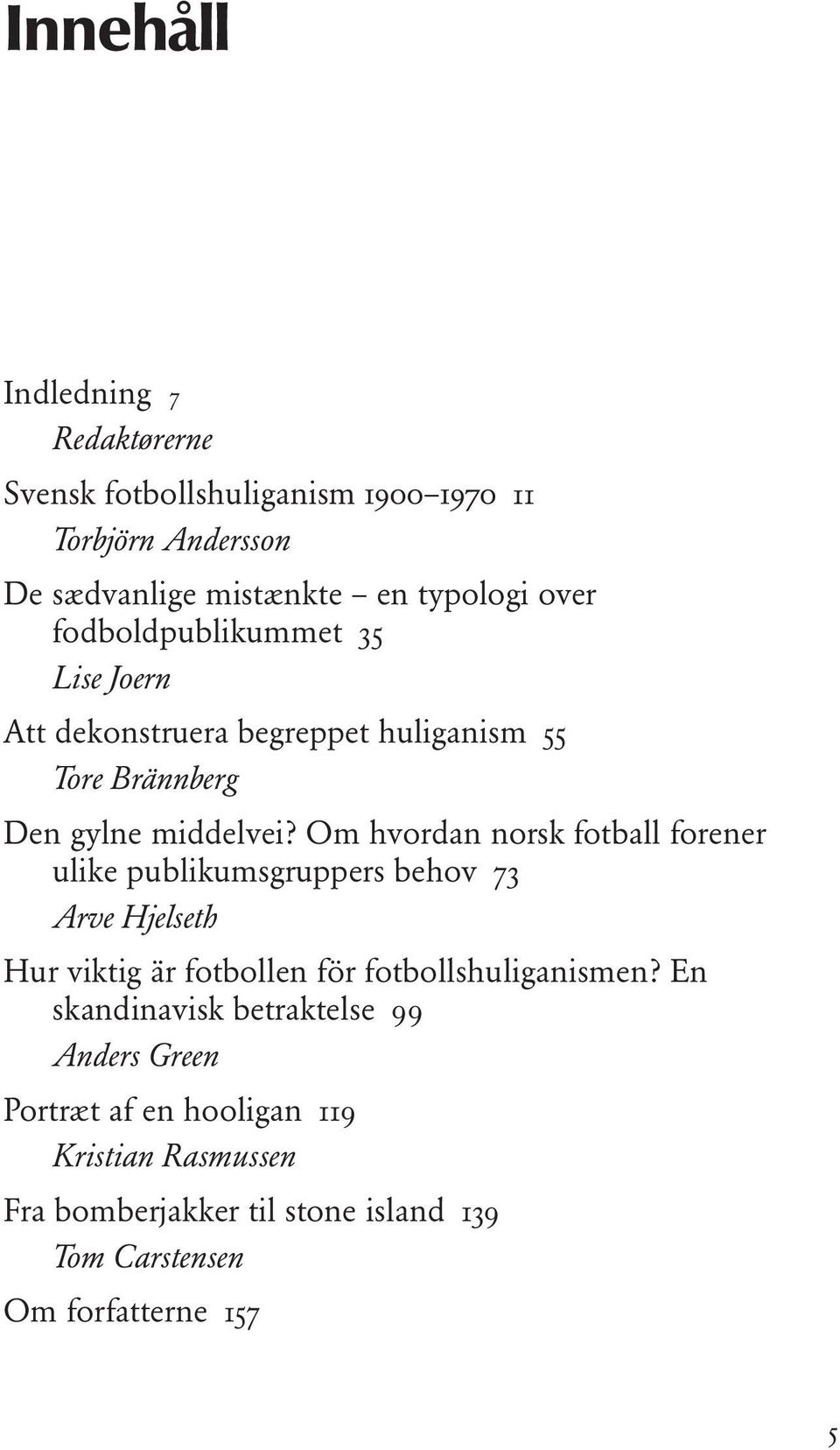 Om hvordan norsk fotball forener ulike publikumsgruppers behov 73 Arve Hjelseth Hur viktig är fotbollen för fotbollshuliganismen?