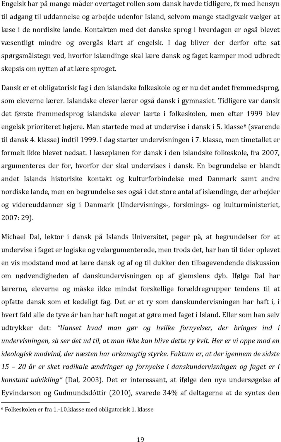 I dag bliver der derfor ofte sat spørgsmålstegn ved, hvorfor islændinge skal lære dansk og faget kæmper mod udbredt skepsis om nytten af at lære sproget.