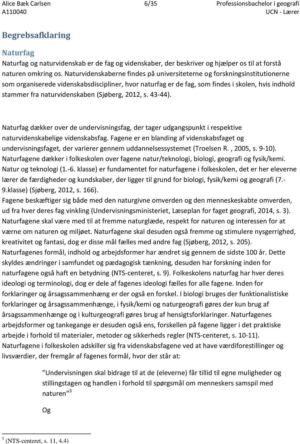 naturvidenskaben (Sjøberg, 2012, s. 43-44). Naturfag dækker over de undervisningsfag, der tager udgangspunkt i respektive naturvidenskabelige videnskabsfag.