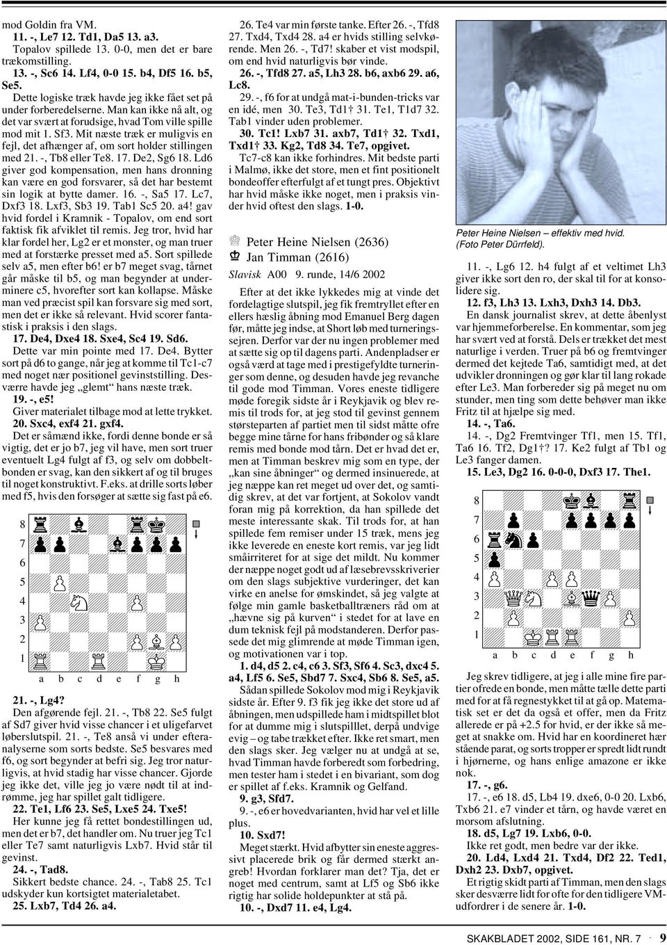 Ld giver god kompensation, men hans dronning kan være en god forsvarer, så det har bestemt sin logik at bytte damer.. -, Sa. Lc, Dxf. Lxf, Sb 9. Tab Sc 0. a! gav hvid fordel i Kramnik - Topalov, om end sort faktisk fik afviklet til remis.