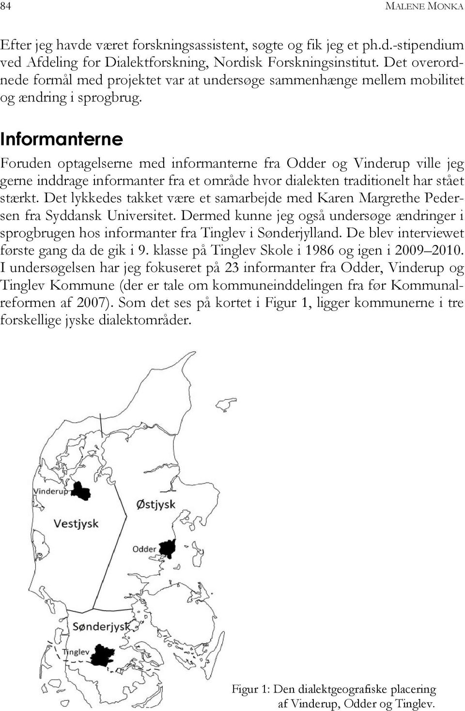 Informanterne Foruden optagelserne med informanterne fra Odder og Vinderup ville jeg gerne inddrage informanter fra et område hvor dialekten traditionelt har stået stærkt.
