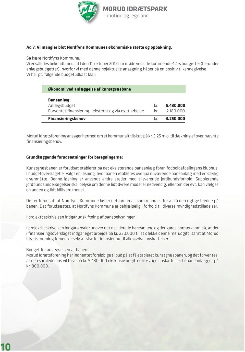 følgende budgetudkast klar: Økonomi ved anlæggelse af kunstgræsbane Baneanlæg: Anlægsbudget kr. 5.430.000 Forventet finansiering - eksternt og via eget arbejde kr. - 2.180.000 Finansieringsbehov kr.