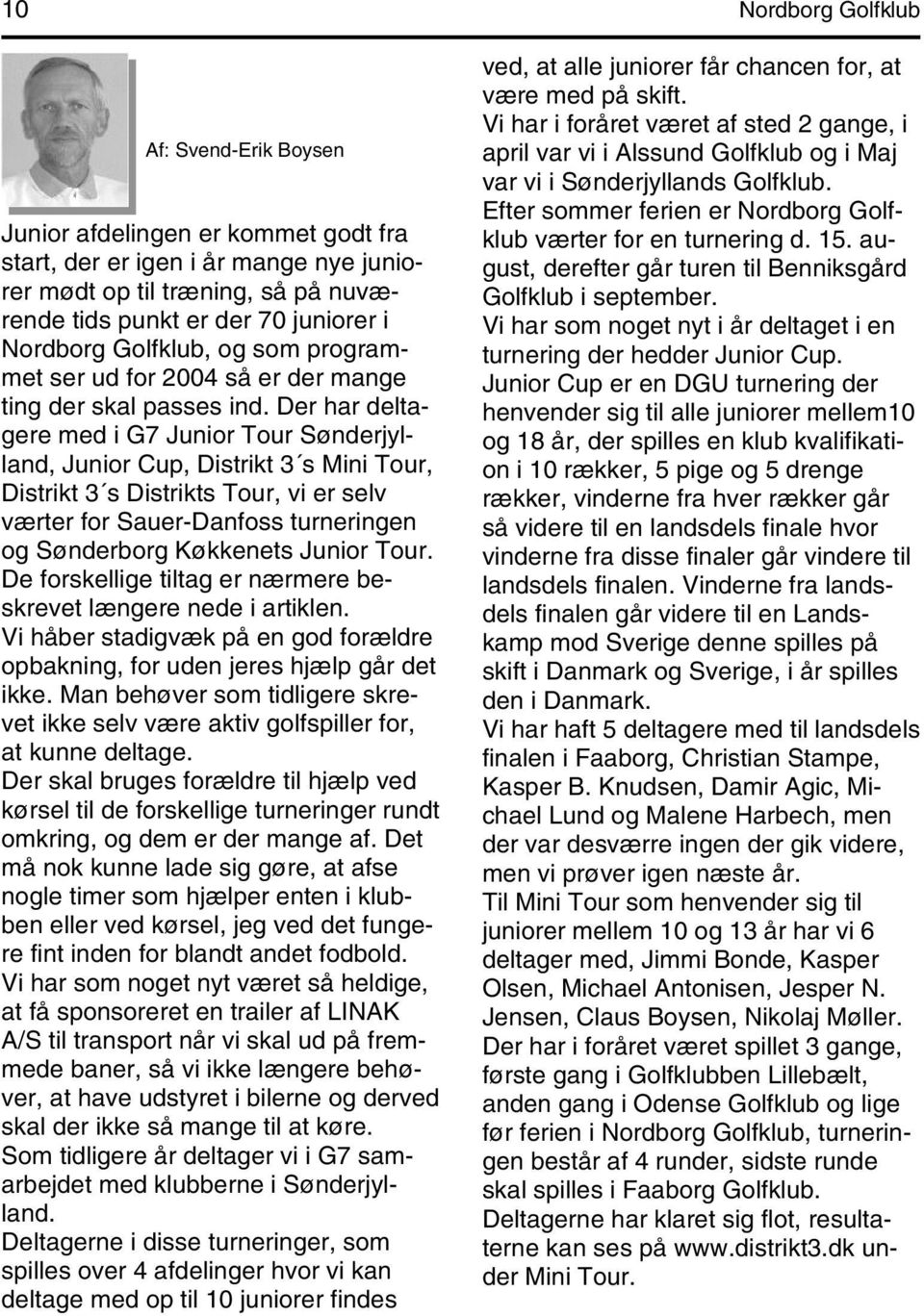 Der har deltagere med i G7 Junior Tour Sønderjylland, Junior Cup, Distrikt 3 s Mini Tour, Distrikt 3 s Distrikts Tour, vi er selv værter for Sauer-Danfoss turneringen og Sønderborg Køkkenets Junior