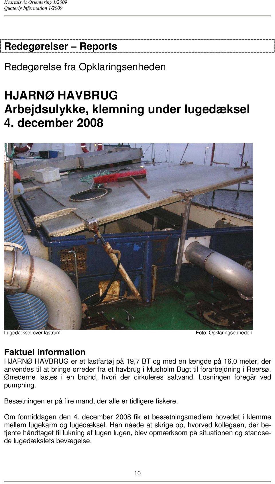et havbrug i Musholm Bugt til forarbejdning i Reersø. Ørrederne lastes i en brønd, hvori der cirkuleres saltvand. Losningen foregår ved pumpning.