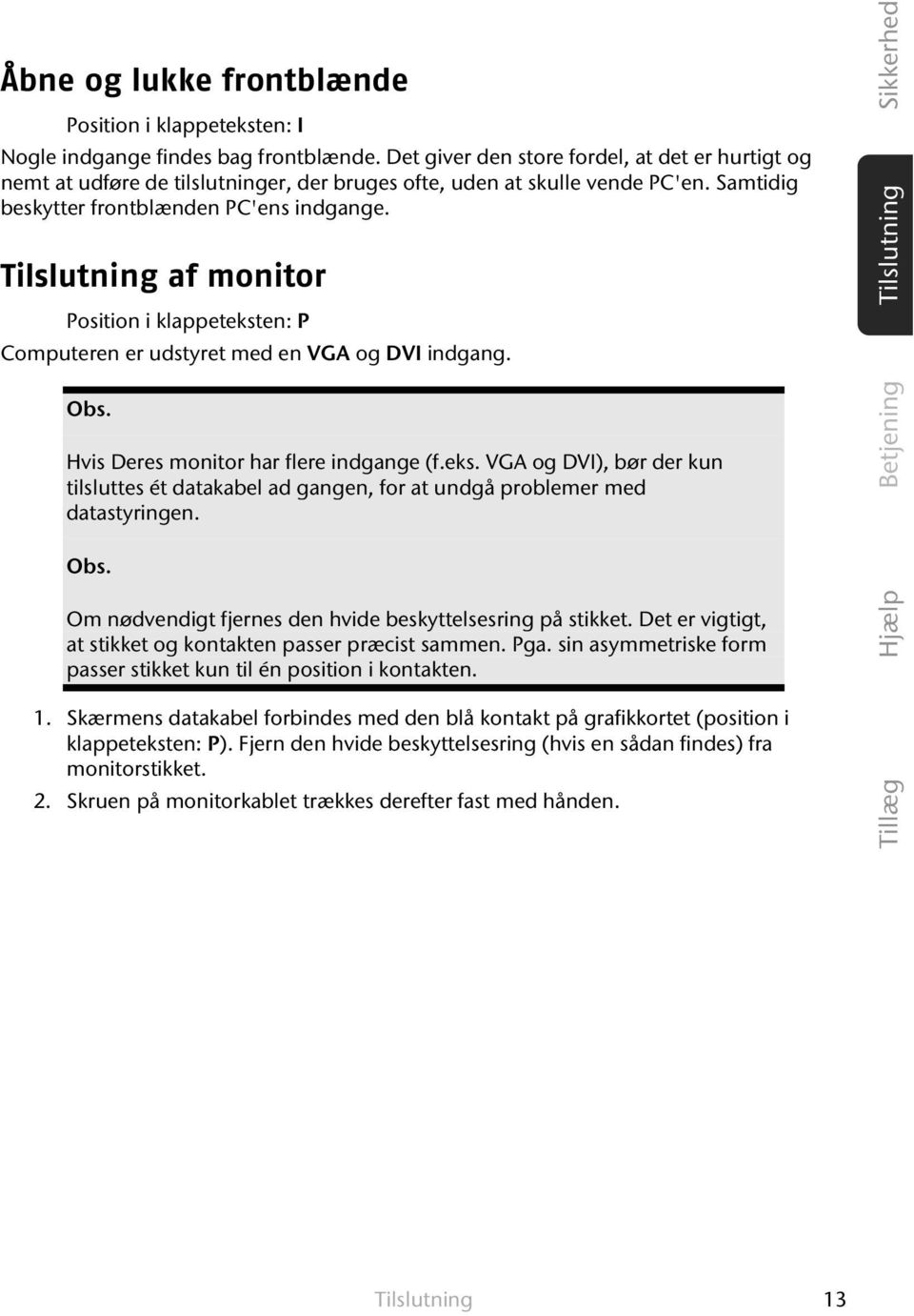 Tilslutning af monitor Position i klappeteksten: P Computeren er udstyret med en VGA og DVI indgang. Obs. Hvis Deres monitor har flere indgange (f.eks. VGA og DVI), bør der kun tilsluttes ét datakabel ad gangen, for at undgå problemer med datastyringen.