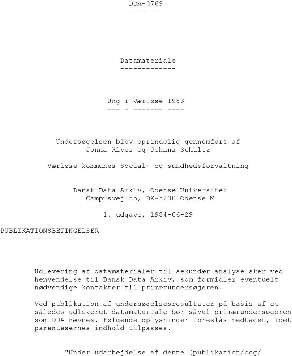 udgave, 1984-06-29 Udlevering af datamaterialer til sekundær analyse sker ved henvendelse til Dansk Data Arkiv, som formidler eventuelt nødvendige kontakter til primærundersøgeren.