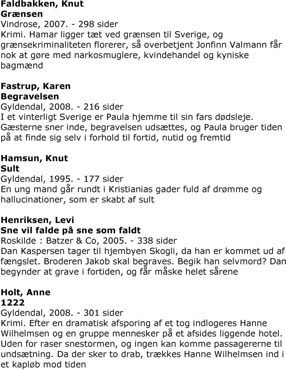 Begravelsen Gyldendal, 2008. - 216 sider I et vinterligt Sverige er Paula hjemme til sin fars dødsleje.