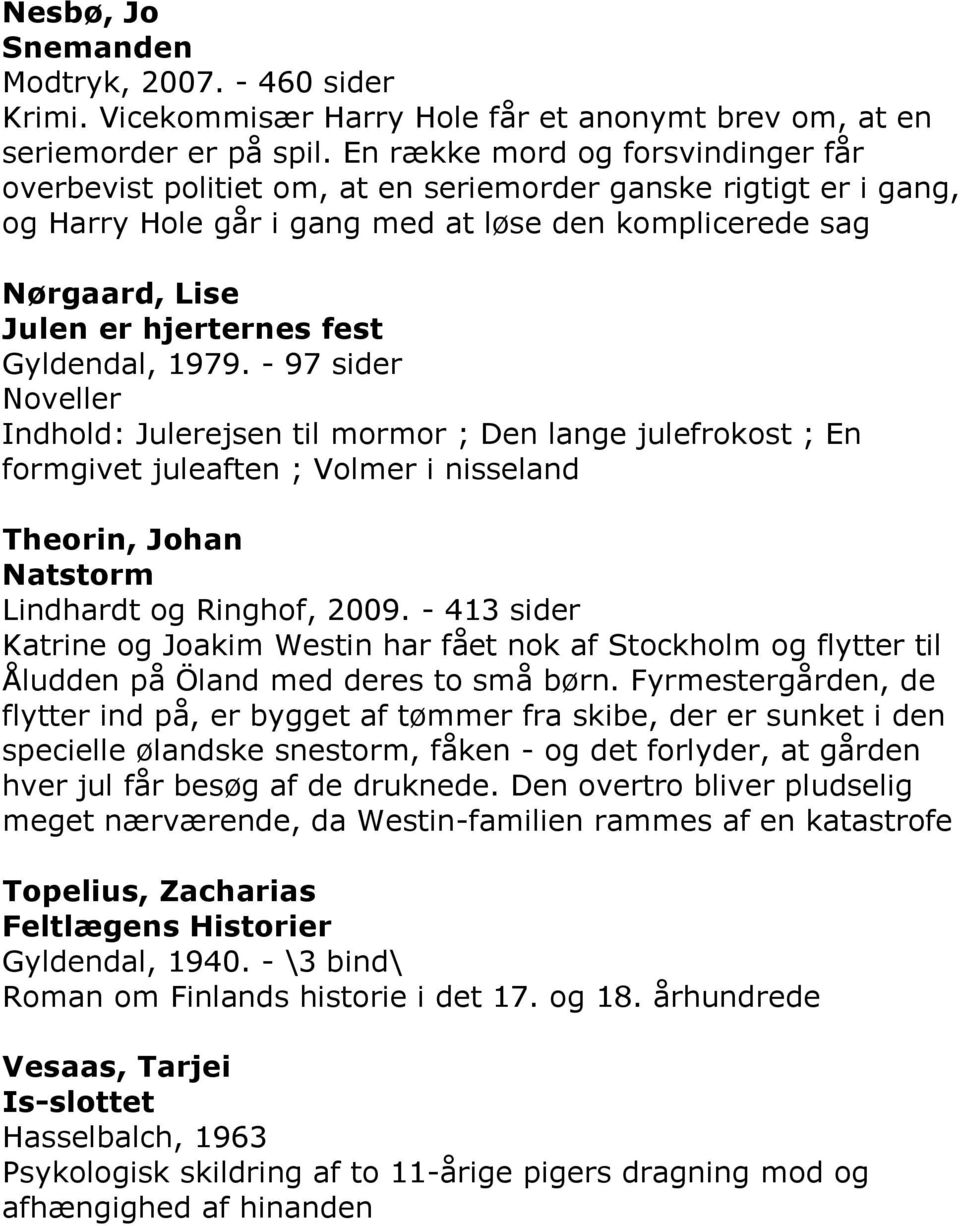 fest Gyldendal, 1979. - 97 sider Noveller Indhold: Julerejsen til mormor ; Den lange julefrokost ; En formgivet juleaften ; Volmer i nisseland Theorin, Johan Natstorm Lindhardt og Ringhof, 2009.