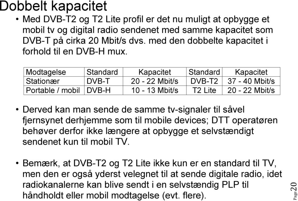 Modtagelse Standard Kapacitet Standard Kapacitet Stationær DVB-T 20-22 Mbit/s DVB-T2 37-40 Mbit/s Portable / mobil DVB-H 10-13 Mbit/s T2 Lite 20-22 Mbit/s Derved kan man sende de samme tv-signaler