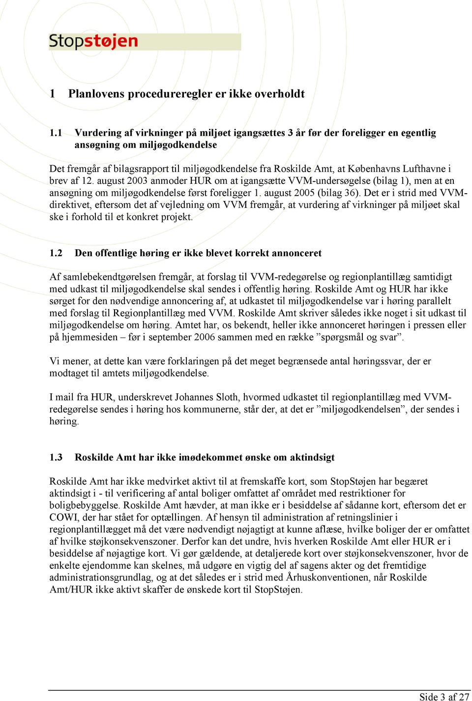 Lufthavne i brev af 12. august 2003 anmoder HUR om at igangsætte VVM-undersøgelse (bilag 1), men at en ansøgning om miljøgodkendelse først foreligger 1. august 2005 (bilag 36).