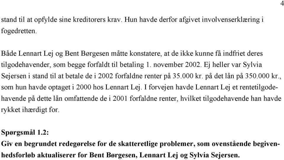 Ej heller var Sylvia Sejersen i stand til at betale de i 2002 forfaldne renter på 35.000 kr. på det lån på 350.000 kr., som hun havde optaget i 2000 hos Lennart Lej.