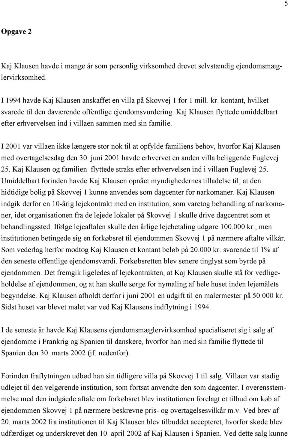 I 2001 var villaen ikke længere stor nok til at opfylde familiens behov, hvorfor Kaj Klausen med overtagelsesdag den 30. juni 2001 havde erhvervet en anden villa beliggende Fuglevej 25.