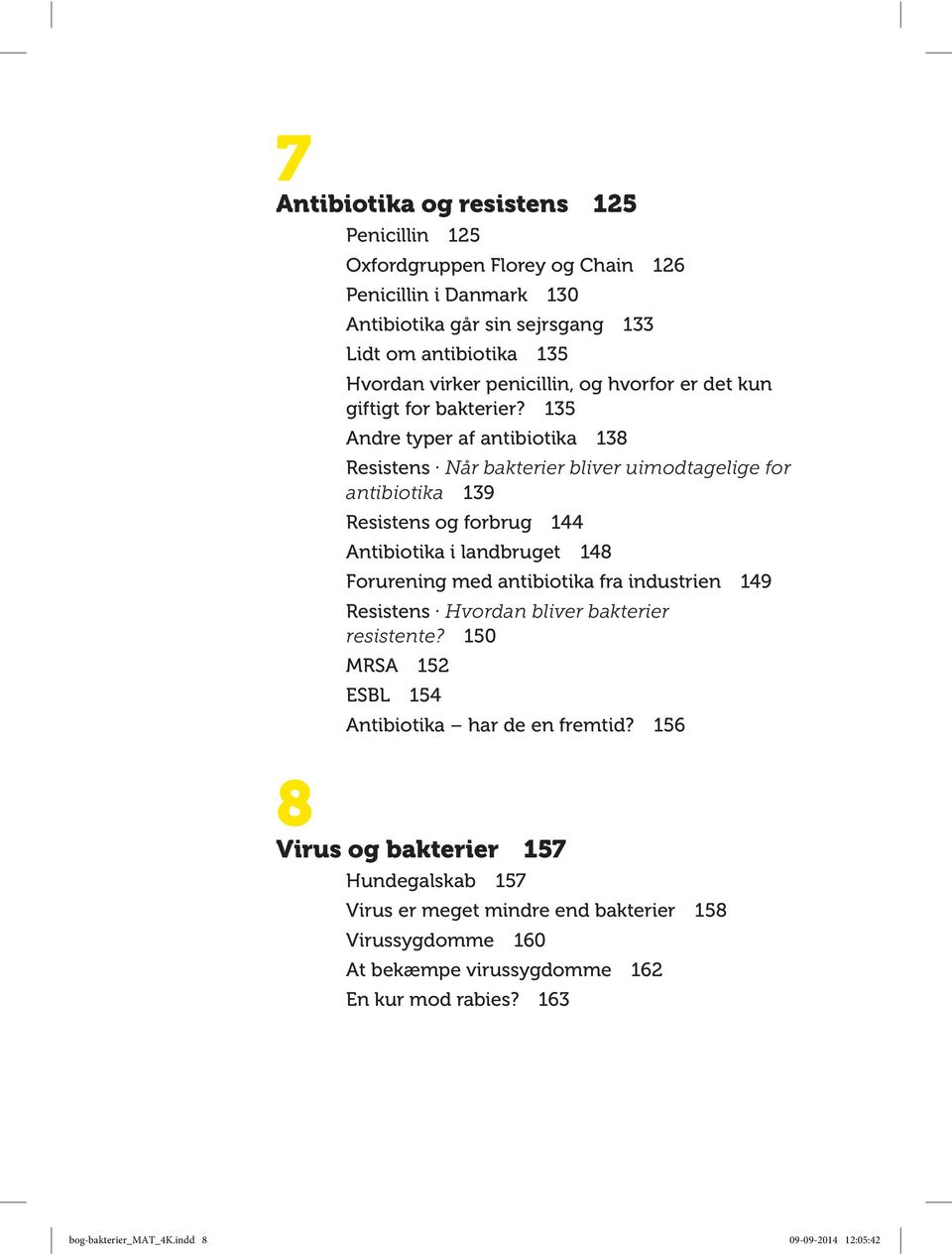 135 Andre typer af antibiotika 138 Resistens Når bakterier bliver uimodtagelige for antibiotika 139 Resistens og forbrug 144 Antibiotika i landbruget 148 Forurening med antibiotika fra