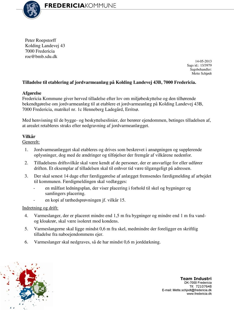 Afgørelse Fredericia Kommune giver herved tilladelse efter lov om miljøbeskyttelse og den tilhørende bekendtgørelse om jordvarmeanlæg til at etablere et jordvarmeanlæg på Kolding Landevej 43B, 7000