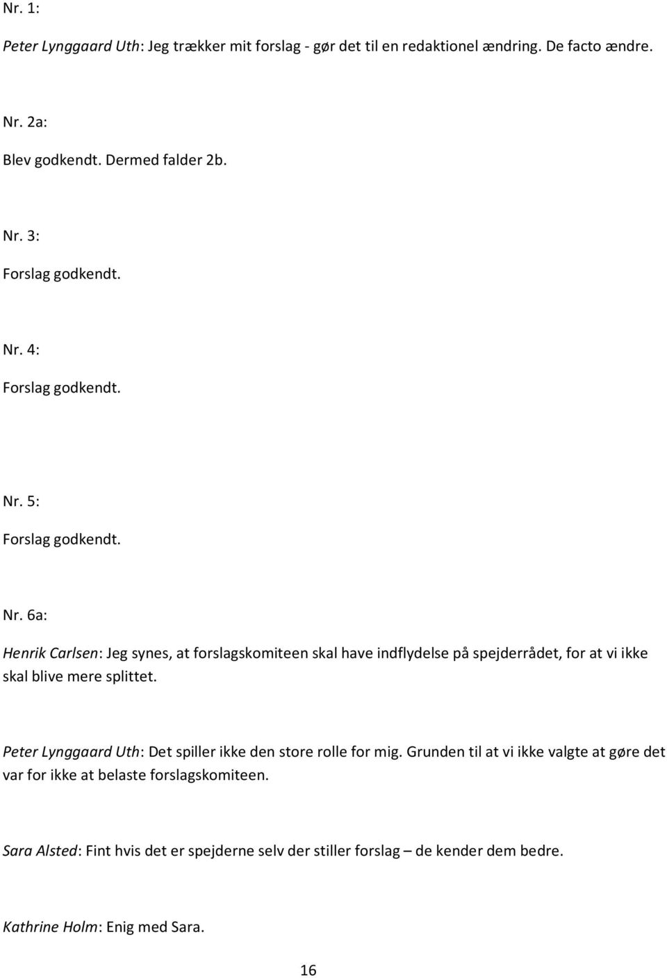5: Forslag godkendt. Nr. 6a: Henrik Carlsen: Jeg synes, at forslagskomiteen skal have indflydelse på spejderrådet, for at vi ikke skal blive mere splittet.