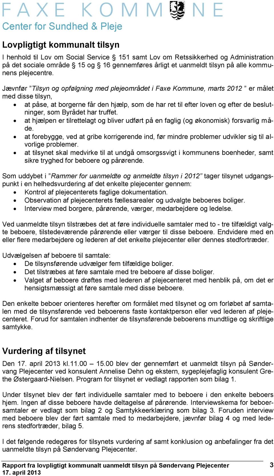 Jævnfør Tilsyn og opfølgning med plejeområdet i Faxe Kommune, marts 2012 er målet med disse tilsyn, at påse, at borgerne får den hjælp, som de har ret til efter loven og efter de beslutninger, som