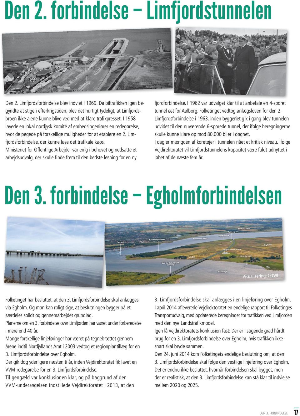 I 1958 lavede en lokal nordjysk komité af embedsingeniører en redegørelse, hvor de pegede på forskellige muligheder for at etablere en 2. Limfjordsforbindelse, der kunne løse det trafi kale kaos.
