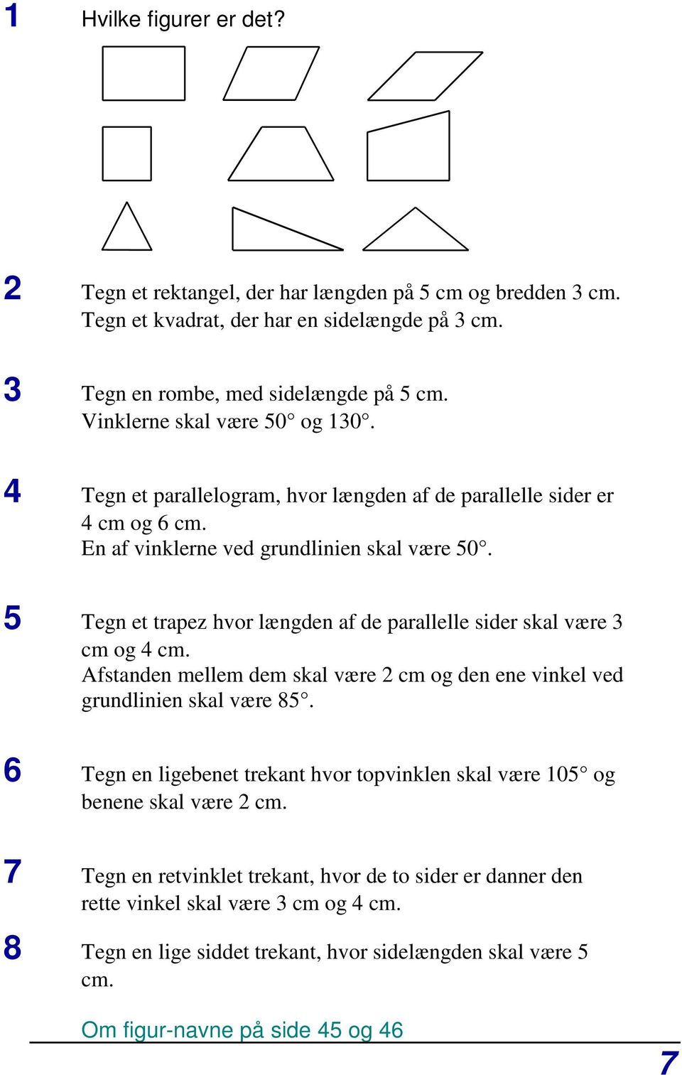 5 Tegn et trapez hvor længden af de parallelle sider skal være 3 cm og 4 cm. Afstanden mellem dem skal være 2 cm og den ene vinkel ved grundlinien skal være 85.