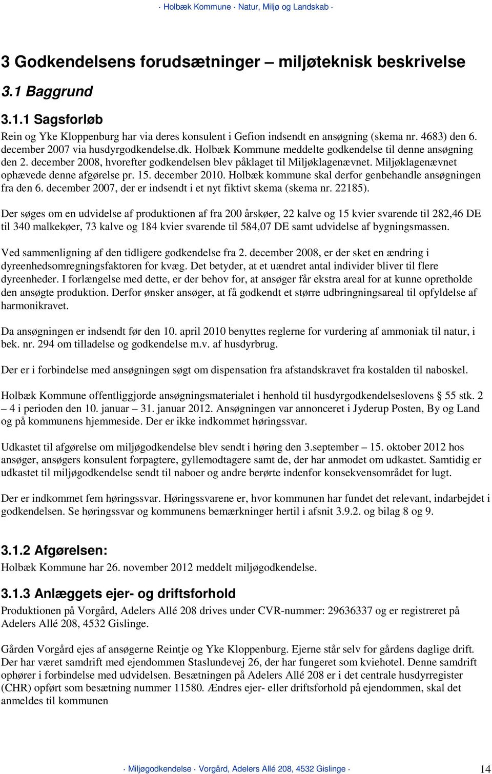 Miljøklagenævnet ophævede denne afgørelse pr. 15. december 2010. Holbæk kommune skal derfor genbehandle ansøgningen fra den 6. december 2007, der er indsendt i et nyt fiktivt skema (skema nr. 22185).