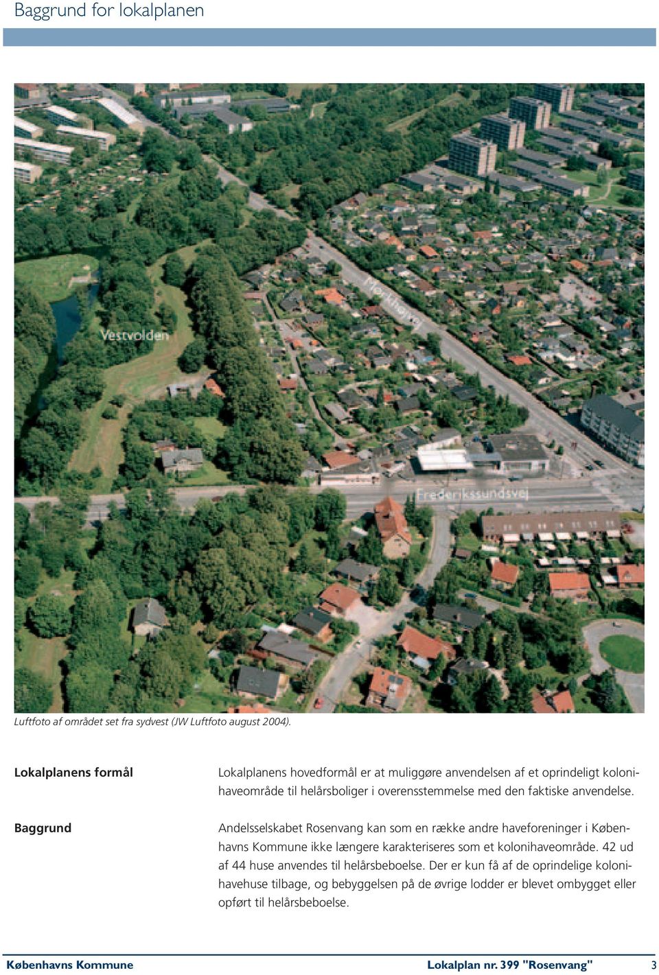 anvendelse. Baggrund Andelsselskabet Rosenvang kan som en række andre haveforeninger i Københavns Kommune ikke længere karakteriseres som et kolonihaveområde.