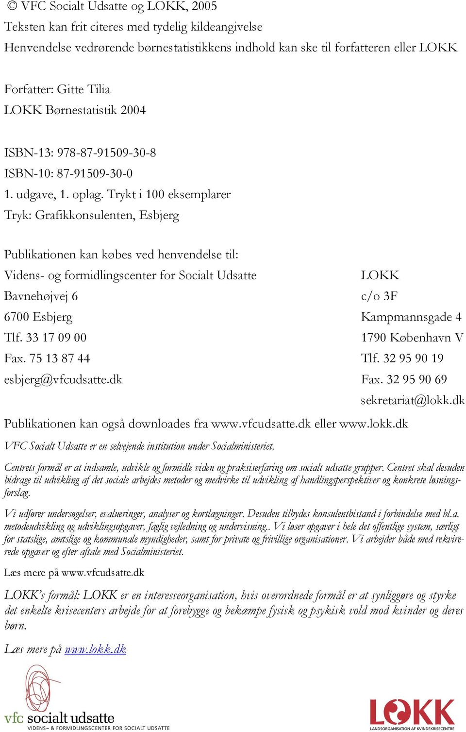 Trykt i 100 eksemplarer Tryk: Grafikkonsulenten, Esbjerg Publikationen kan købes ved henvendelse til: Videns- og formidlingscenter for Socialt Udsatte LOKK Bavnehøjvej 6 c/o 3F 6700 Esbjerg