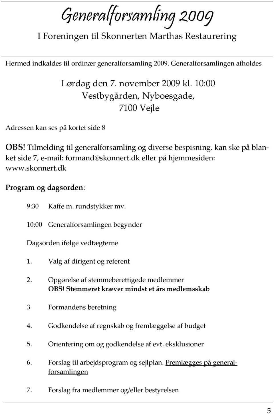 kan ske på blanket side 7, e mail: formand@skonnert.dk eller på hjemmesiden: www.skonnert.dk Program og dagsorden: 9:30 Kaffe m. rundstykker mv.