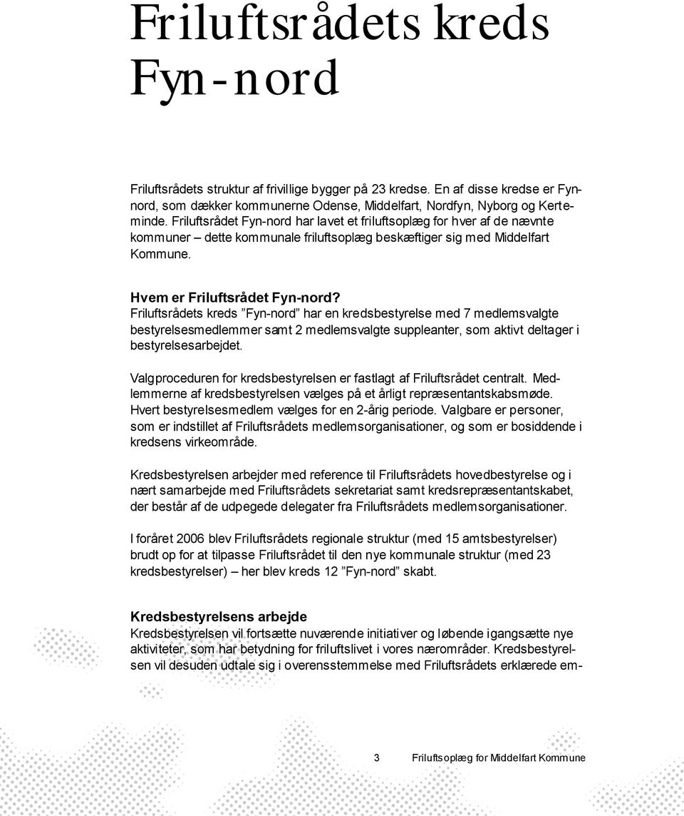 Friluftsrådets kreds Fyn-nord har en kredsbestyrelse med 7 medlemsvalgte bestyrelsesmedlemmer samt 2 medlemsvalgte suppleanter, som aktivt deltager i bestyrelsesarbejdet.