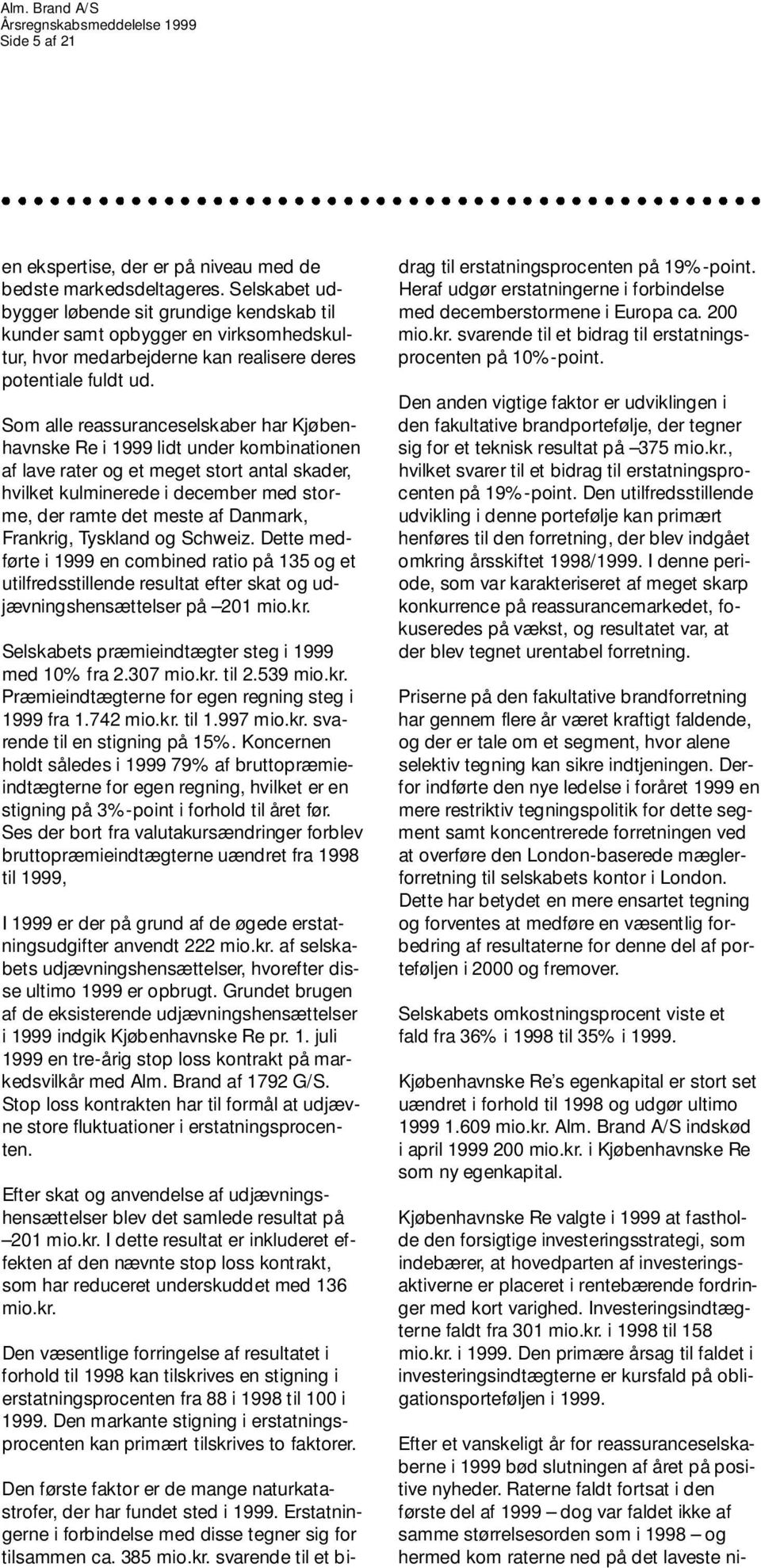 Som alle reassuranceselskaber har Kjøbenhavnske Re i 1999 lidt under kombinationen af lave rater og et meget stort antal skader, hvilket kulminerede i december med storme, der ramte det meste af