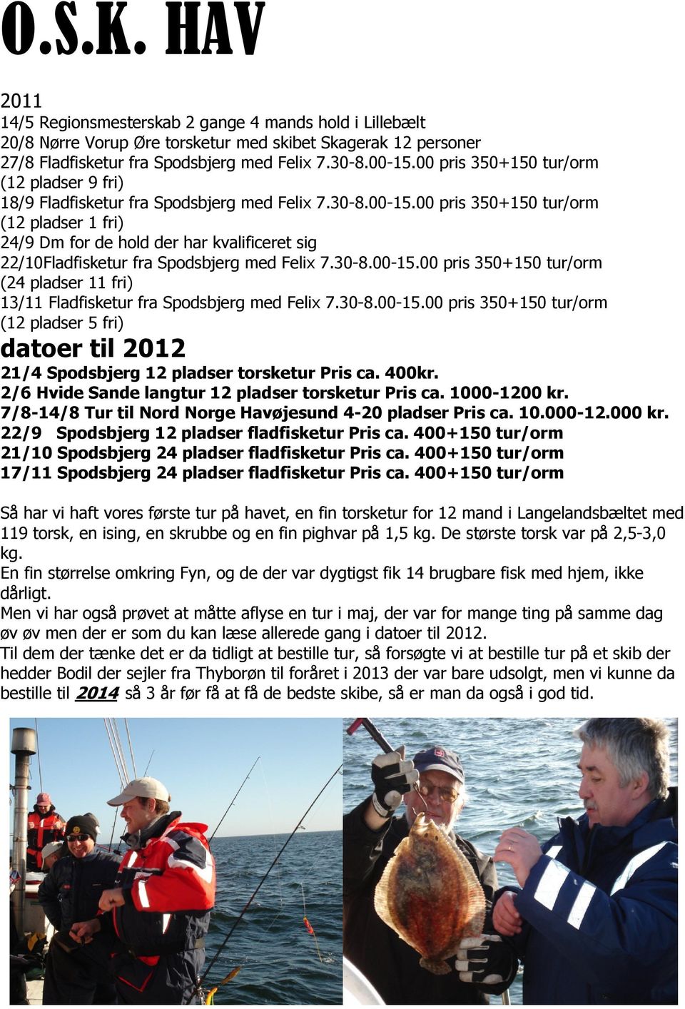 00 pris 350+150 tur/orm (12 pladser 1 fri) 24/9 Dm for de hold der har kvalificeret sig 22/10Fladfisketur fra Spodsbjerg med Felix 7.30-8.00-15.