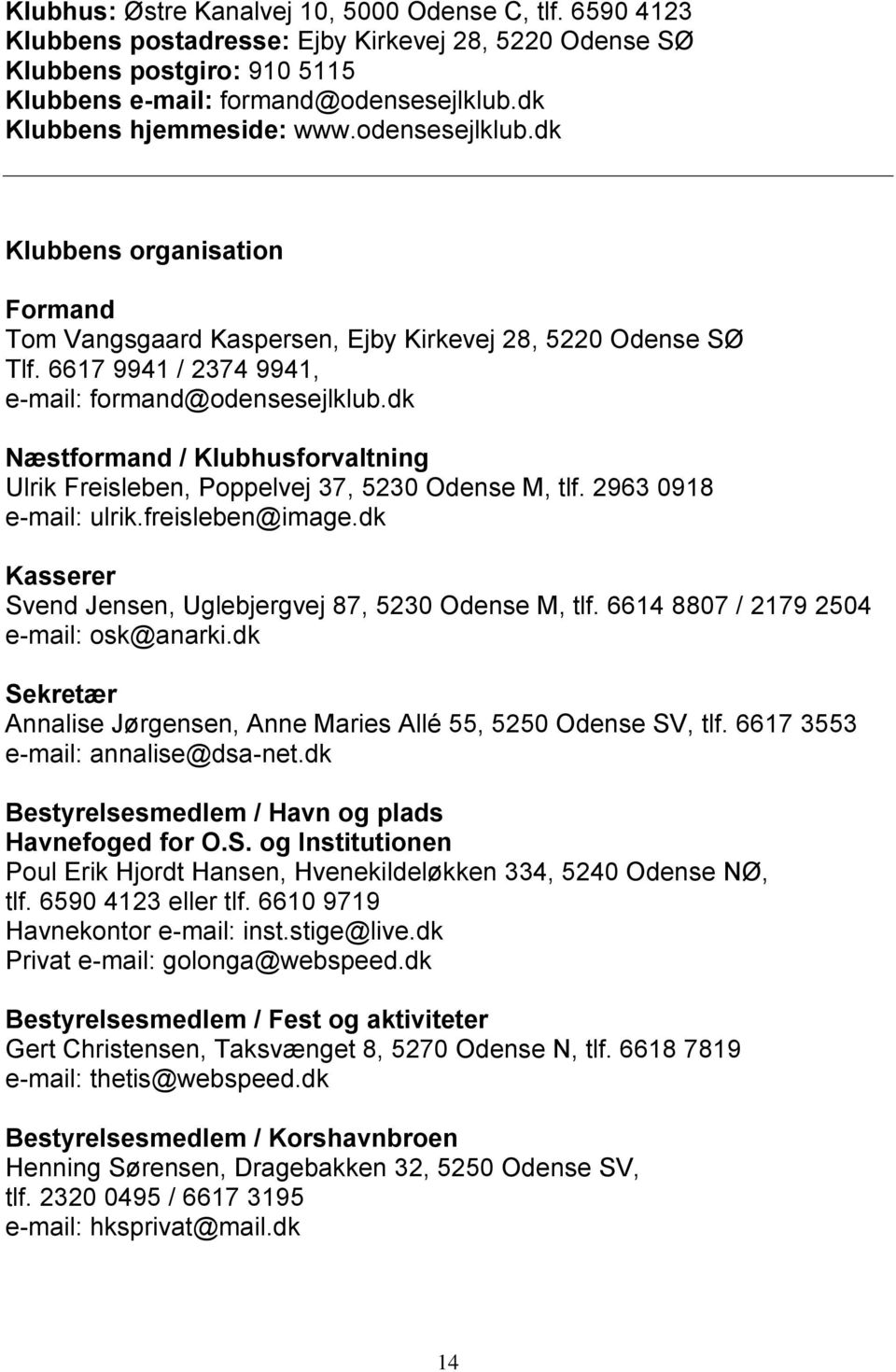 dk Næstformand / Klubhusforvaltning Ulrik Freisleben, Poppelvej 37, 5230 Odense M, tlf. 2963 0918 e-mail: ulrik.freisleben@image.dk Kasserer Svend Jensen, Uglebjergvej 87, 5230 Odense M, tlf.