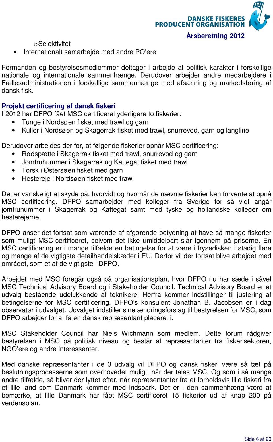 Projekt certificering af dansk fiskeri I 2012 har DFPO fået MSC certificeret yderligere to fiskerier: Tunge i Nordsøen fisket med trawl og garn Kuller i Nordsøen og Skagerrak fisket med trawl,