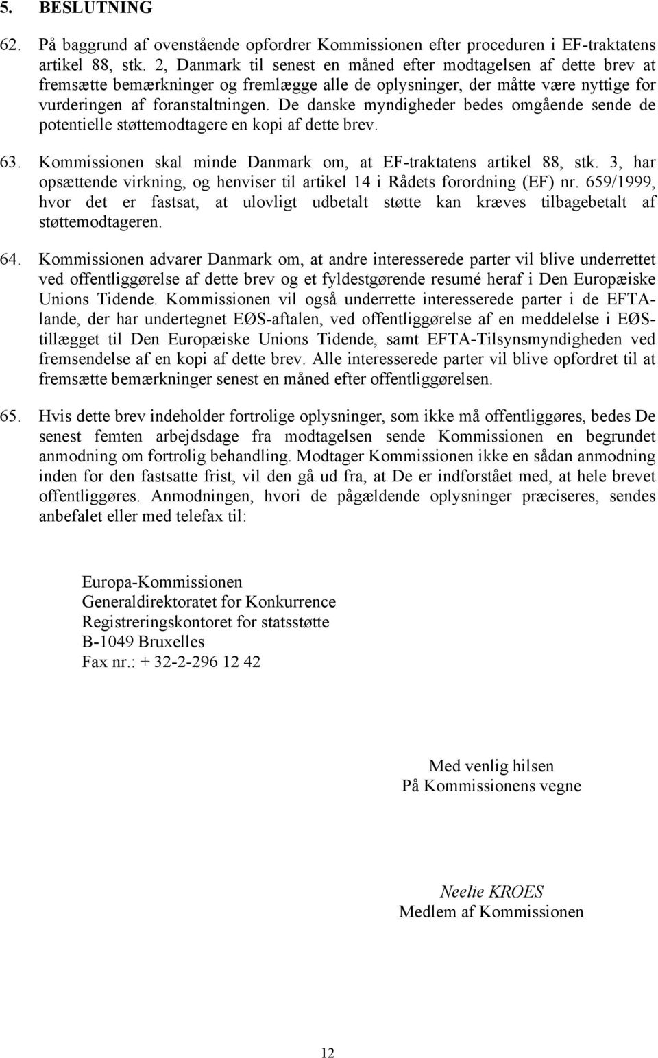 De danske myndigheder bedes omgående sende de potentielle støttemodtagere en kopi af dette brev. 63. Kommissionen skal minde Danmark om, at EF-traktatens artikel 88, stk.