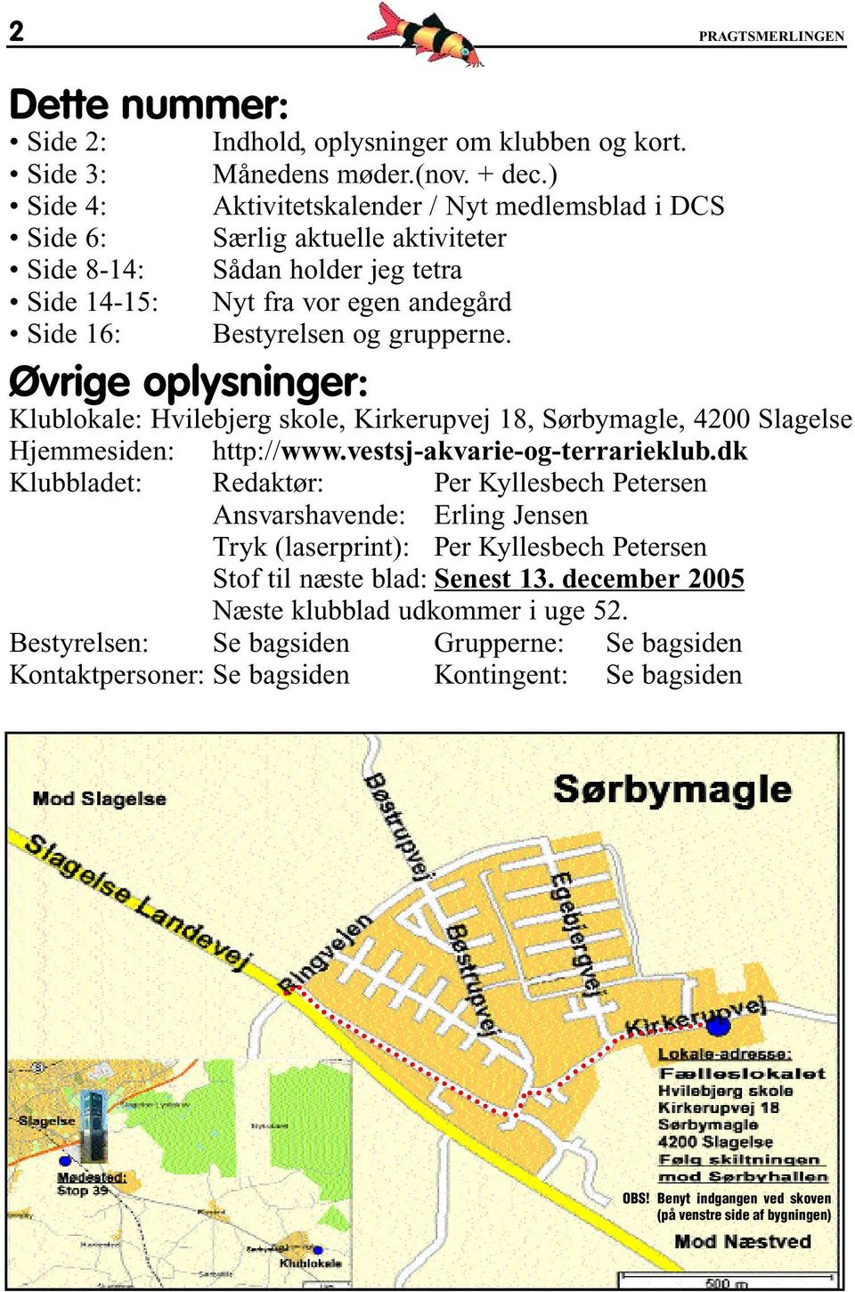 Klublokale: Hvilebjerg skole, Kirkerupvej 18, Sørbymagle, 4200 Slagelse Hjemmesiden: http://www.vestsj-akvarie-og-terrarieklub.