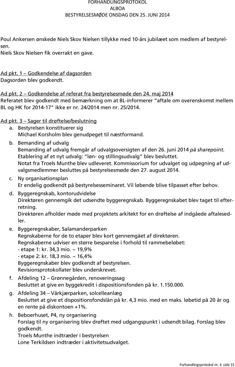 24/2014 men nr. 25/2014. Ad pkt. 3 Sager til drøftelse/beslutning a. Bestyrelsen konstituerer sig Michael Korsholm blev genudpeget til næstformand. b. Bemanding af udvalg Bemanding af udvalg fremgår af udvalgsoversigten af den 26.