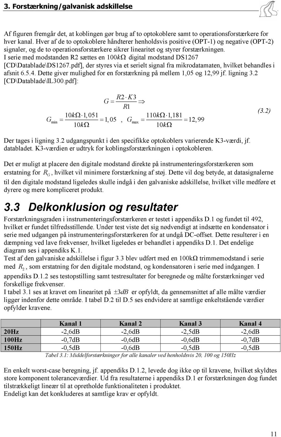 I serie med modstanden R2 sættes en 1kΩ digital modstand DS1267 [CD\Datablade\DS1267.pdf], der styres via et serielt signal fra mikrodatamaten, hvilket behandles i afsnit 6.5.4.