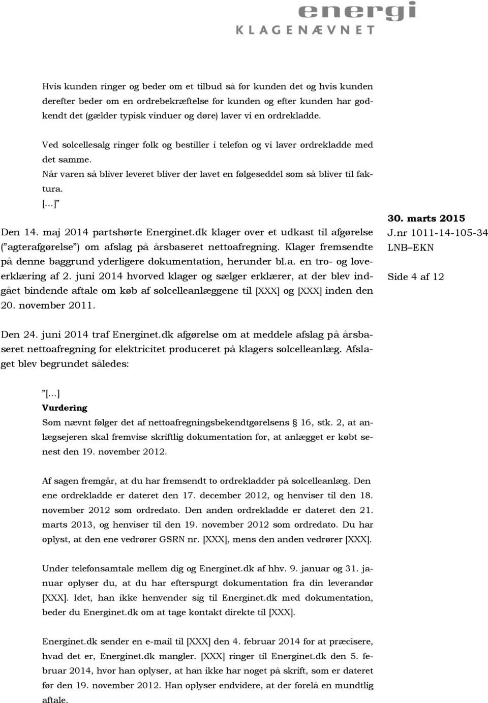 maj 2014 partshørte Energinet.dk klager over et udkast til afgørelse ( agterafgørelse ) om afslag på årsbaseret nettoafregning.