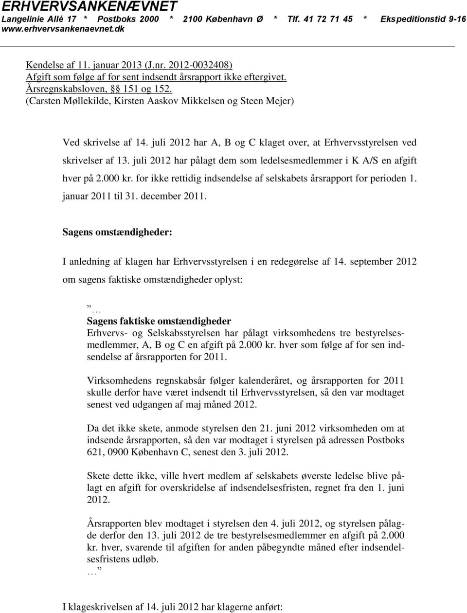 juli 2012 har A, B og C klaget over, at Erhvervsstyrelsen ved skrivelser af 13. juli 2012 har pålagt dem som ledelsesmedlemmer i K A/S en afgift hver på 2.000 kr.